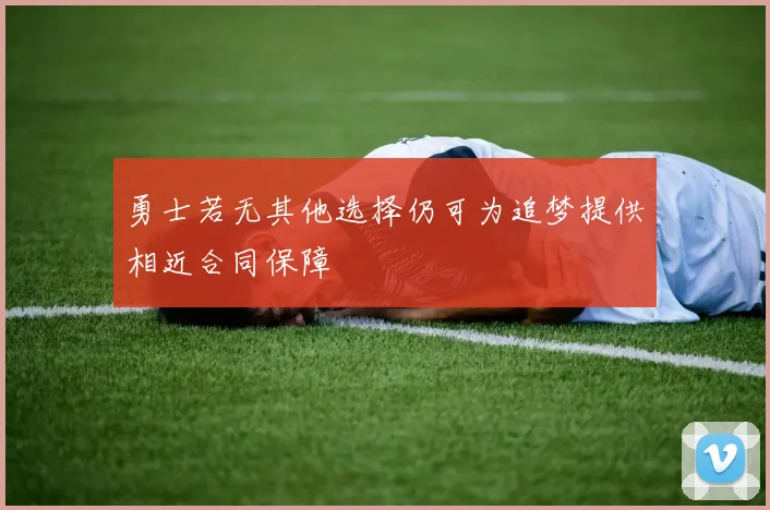 勇士若无其他选择仍可为追梦提供相近合同保障