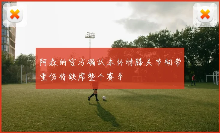 阿森纳官方确认本怀特膝关节韧带重伤将缺席整个赛季