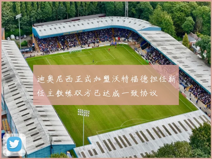 迪奥尼西正式加盟沃特福德担任新任主教练双方已达成一致协议